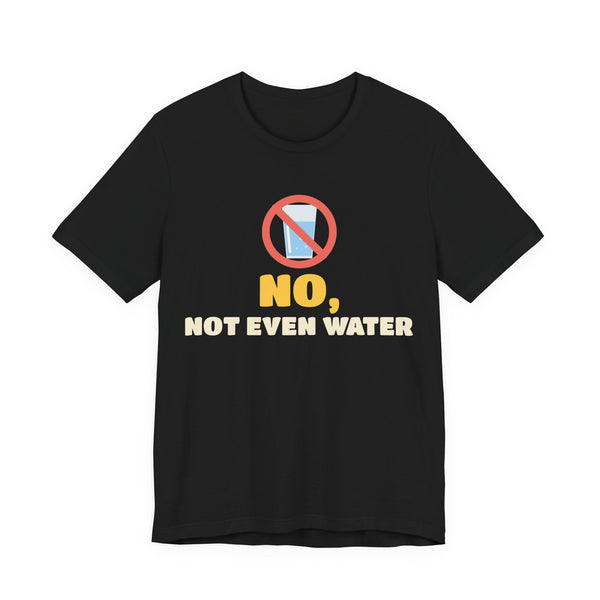 No, Not Even Water Unisex T-Shirt in Black – AdabStars